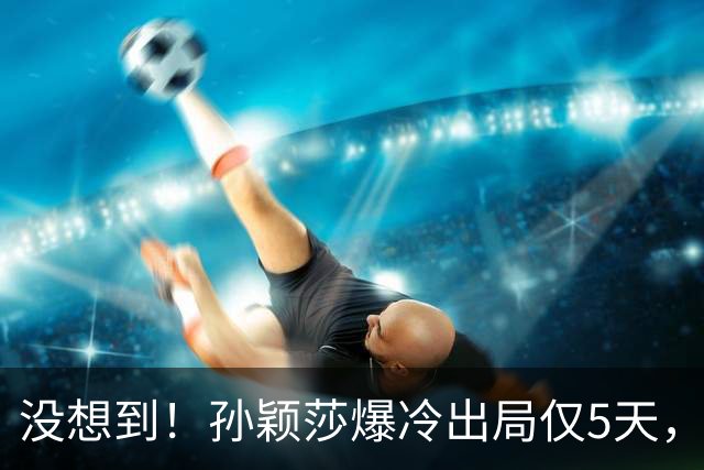 没想到！孙颖莎爆冷出局仅5天，好消息传来，官方发文官宣新身份