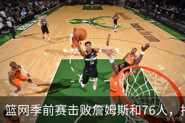 篮网季前赛击败詹姆斯和76人，播客第48期回顾前两战